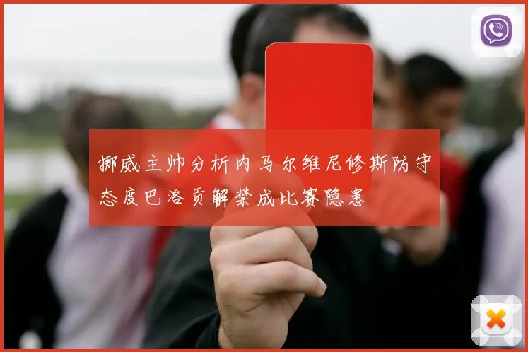 挪威主帅分析内马尔维尼修斯防守态度巴洛贡解禁成比赛隐患