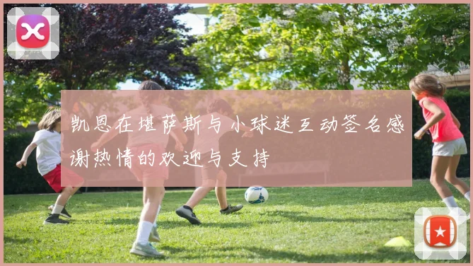 凯恩在堪萨斯与小球迷互动签名感谢热情的欢迎与支持