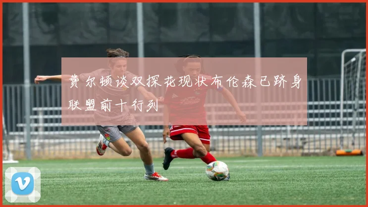 费尔顿谈双探花现状布伦森已跻身联盟前十行列