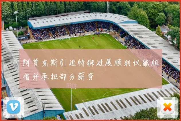 阿贾克斯引进特狮进展顺利仅能租借并承担部分薪资