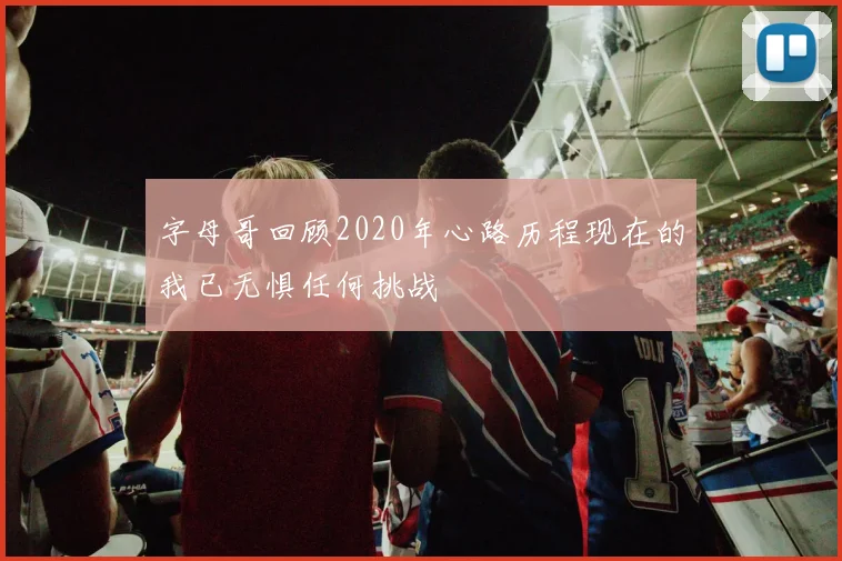 字母哥回顾2020年心路历程现在的我已无惧任何挑战