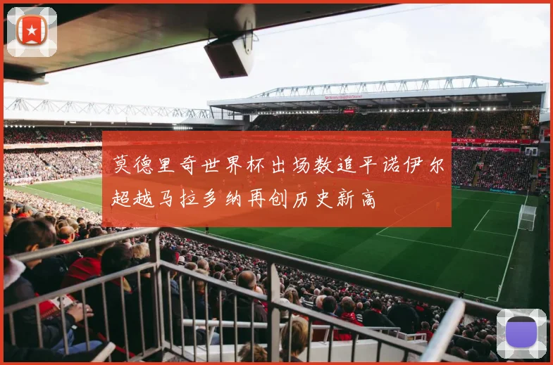 莫德里奇世界杯出场数追平诺伊尔超越马拉多纳再创历史新高